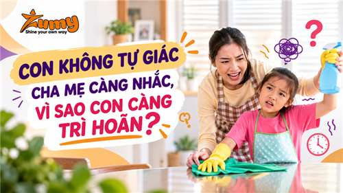 CON KHÔNG TỰ GIÁC – CHA MẸ CÀNG NHẮC, VÌ SAO CON CÀNG TRÌ HOÃN?